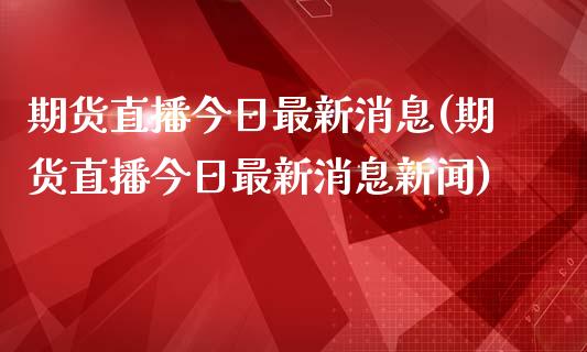 期货直播今日最新消息(期货直播今日最新消息新闻)_https://www.yunyouns.com_恒生指数_第1张