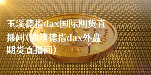 玉溪德指dax国际期货直播间(曲靖德指dax外盘期货直播间)_https://www.yunyouns.com_期货直播_第1张