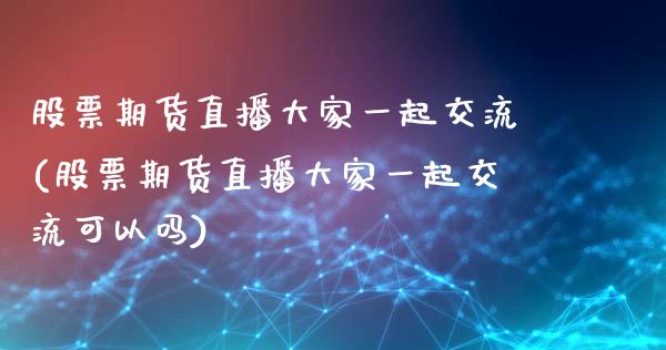 股票期货直播大家一起交流(股票期货直播大家一起交流可以吗)_https://www.yunyouns.com_恒生指数_第1张