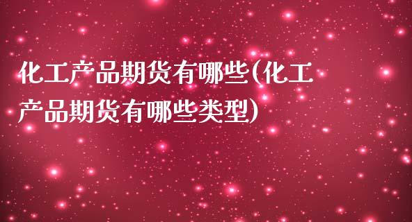 化工产品期货有哪些(化工产品期货有哪些类型)_https://www.yunyouns.com_期货行情_第1张