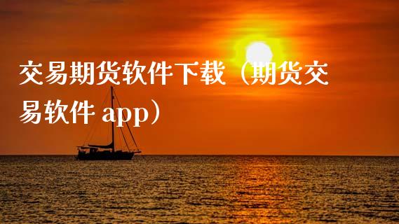 交易期货软件下载（期货交易软件 app）_https://www.yunyouns.com_期货行情_第1张