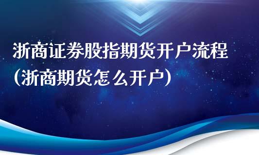 浙商证券股指期货开户流程(浙商期货怎么开户)_https://www.yunyouns.com_期货直播_第1张