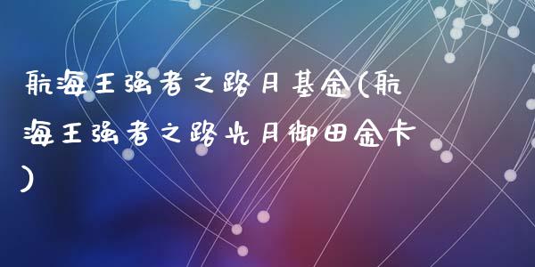 航海王强者之路月基金(航海王强者之路光月御田金卡)_https://www.yunyouns.com_恒生指数_第1张