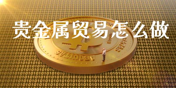 贵金属贸易怎么做_https://www.yunyouns.com_期货直播_第1张