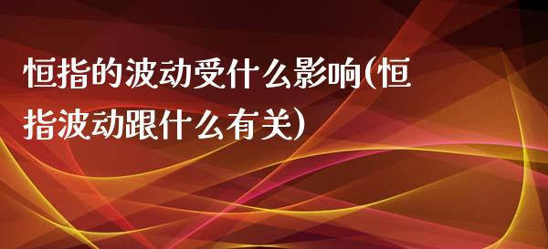 恒指的波动受什么影响(恒指波动跟什么有关)_https://www.yunyouns.com_期货直播_第1张