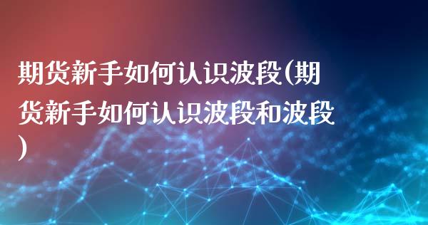 期货新手如何认识波段(期货新手如何认识波段和波段)_https://www.yunyouns.com_恒生指数_第1张