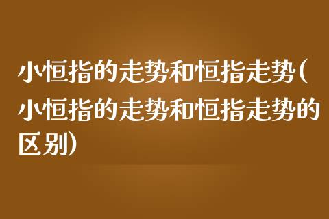 小恒指的走势和恒指走势(小恒指的走势和恒指走势的区别)_https://www.yunyouns.com_期货直播_第1张