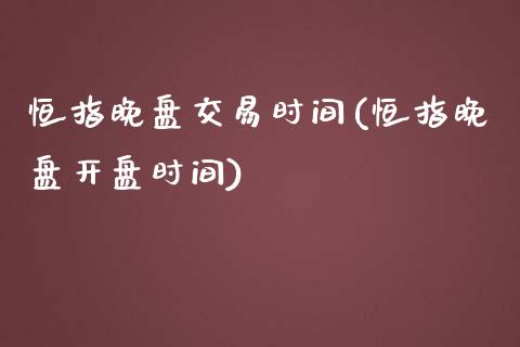 恒指晚盘交易时间(恒指晚盘开盘时间)_https://www.yunyouns.com_恒生指数_第1张