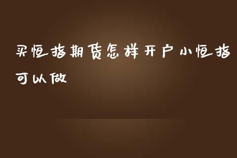 买恒指期货怎样开户小恒指可以做_https://www.yunyouns.com_期货行情_第1张