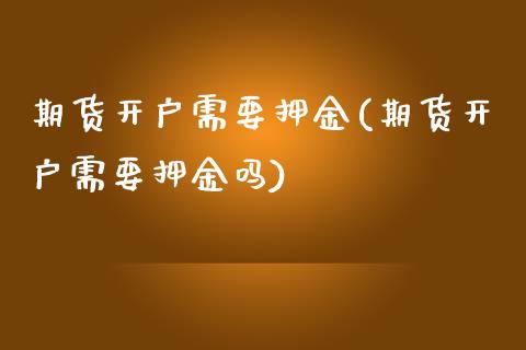 期货开户需要押金(期货开户需要押金吗)_https://www.yunyouns.com_期货直播_第1张