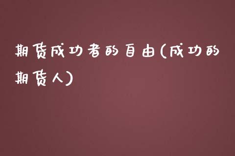 期货成功者的自由(成功的期货人)_https://www.yunyouns.com_期货直播_第1张