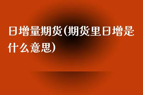 日增量期货(期货里日增是什么意思)_https://www.yunyouns.com_恒生指数_第1张