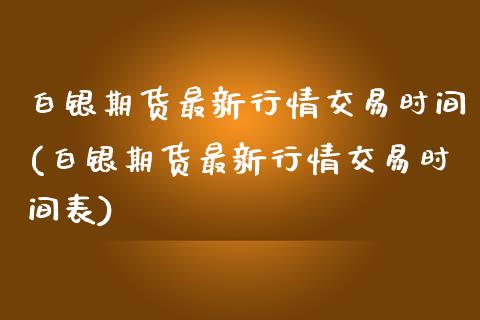 白银期货最新行情交易时间(白银期货最新行情交易时间表)_https://www.yunyouns.com_期货直播_第1张