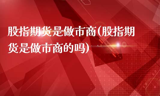 股指期货是做市商(股指期货是做市商的吗)_https://www.yunyouns.com_恒生指数_第1张