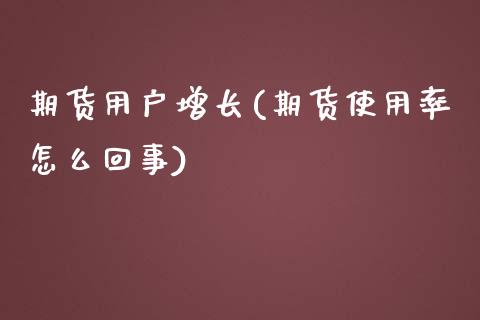 期货用户增长(期货使用率怎么回事)_https://www.yunyouns.com_股指期货_第1张