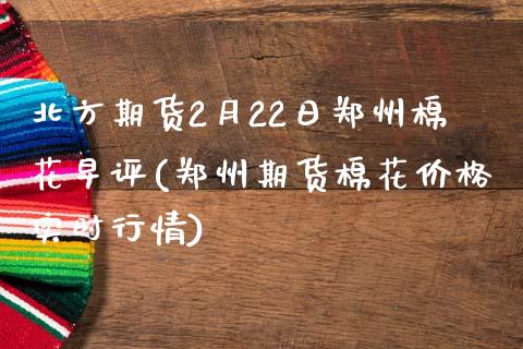 北方期货2月22日郑州棉花早评(郑州期货棉花价格实时行情)_https://www.yunyouns.com_股指期货_第1张