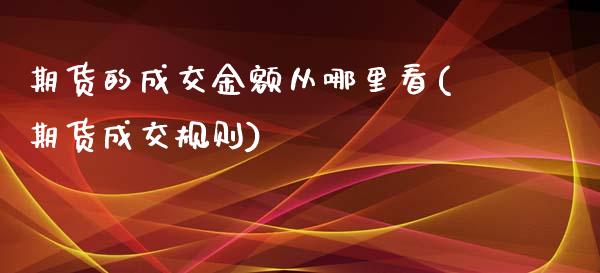 期货的成交金额从哪里看(期货成交规则)_https://www.yunyouns.com_股指期货_第1张