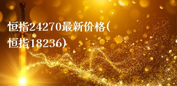 恒指24270最新价格(恒指18236)_https://www.yunyouns.com_期货直播_第1张