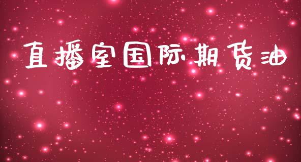 直播室国际期货油_https://www.yunyouns.com_期货行情_第1张