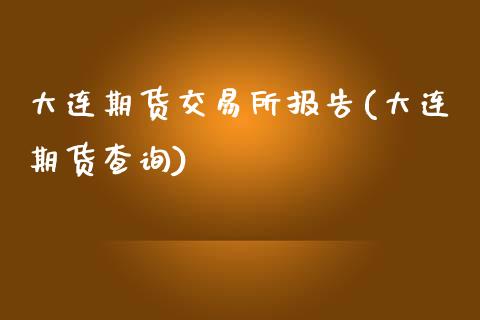 大连期货交易所报告(大连期货查询)_https://www.yunyouns.com_股指期货_第1张