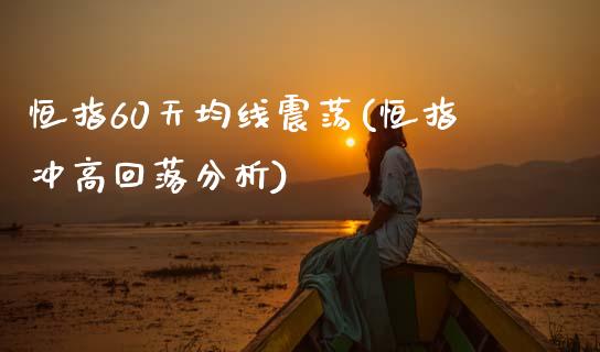 恒指60天均线震荡(恒指冲高回落分析)_https://www.yunyouns.com_期货直播_第1张