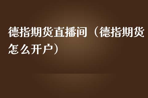 德指期货直播间（德指期货怎么开户）_https://www.yunyouns.com_期货行情_第1张