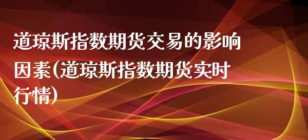 道琼斯指数期货交易的影响因素(道琼斯指数期货实时行情)_https://www.yunyouns.com_期货直播_第1张