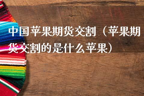 中国苹果期货交割（苹果期货交割的是什么苹果）_https://www.yunyouns.com_期货直播_第1张