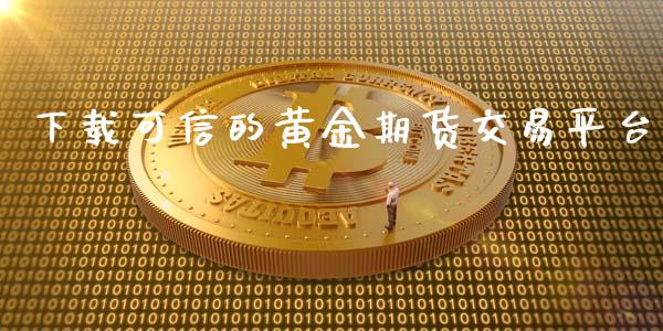 下载可信的黄金期货交易平台_https://www.yunyouns.com_期货直播_第1张