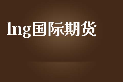 lng国际期货_https://www.yunyouns.com_股指期货_第1张