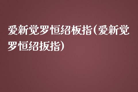 爱新觉罗恒绍板指(爱新觉罗恒绍扳指)_https://www.yunyouns.com_股指期货_第1张