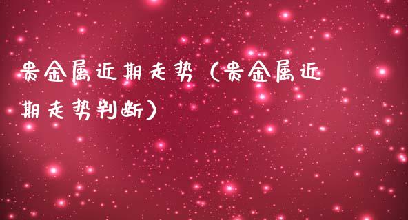 贵金属近期走势（贵金属近期走势判断）_https://www.yunyouns.com_恒生指数_第1张