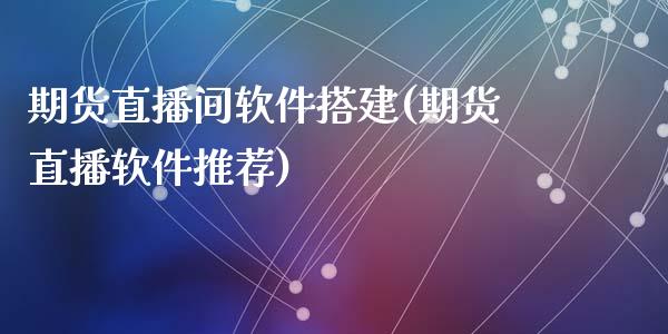 期货直播间软件搭建(期货直播软件推荐)_https://www.yunyouns.com_恒生指数_第1张