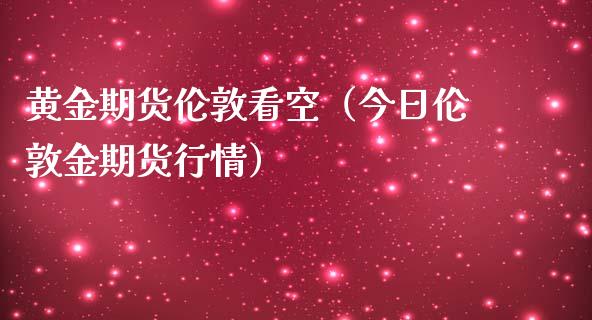 黄金期货伦敦看空（今日伦敦金期货行情）_https://www.yunyouns.com_期货行情_第1张