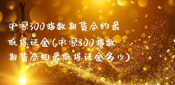 沪深300指数期货合约最低保证金(沪深300指数期货合约最低保证金多少)_https://www.yunyouns.com_恒生指数_第1张