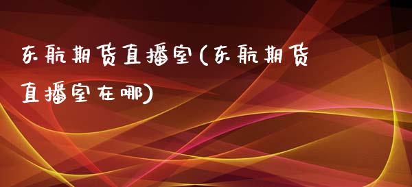 东航期货直播室(东航期货直播室在哪)_https://www.yunyouns.com_股指期货_第1张