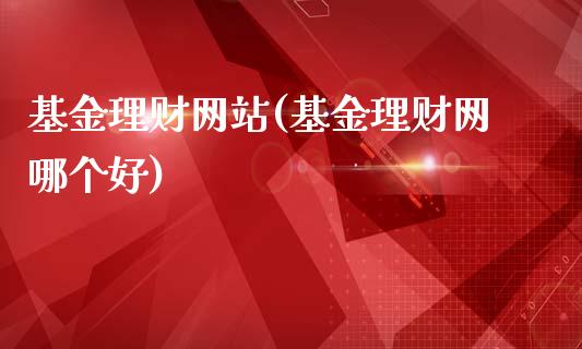 基金理财网站(基金理财网哪个好)_https://www.yunyouns.com_股指期货_第1张