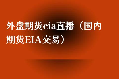 外盘期货eia直播（国内期货EIA交易）_https://www.yunyouns.com_股指期货_第1张