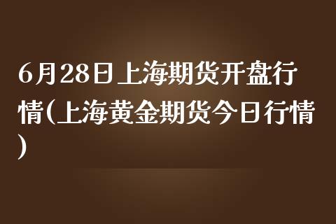 6月28日上海期货开盘行情(上海黄金期货今日行情)_https://www.yunyouns.com_恒生指数_第1张