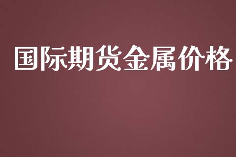 国际期货金属价格_https://www.yunyouns.com_恒生指数_第1张