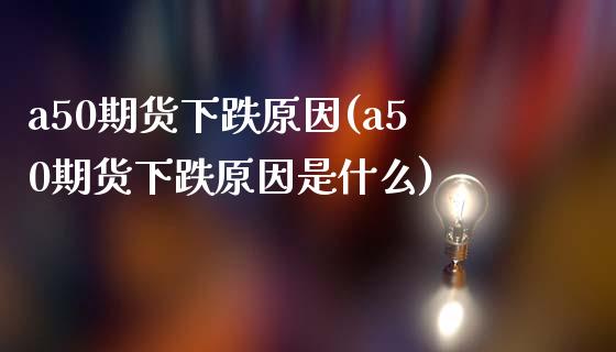 a50期货下跌原因(a50期货下跌原因是什么)_https://www.yunyouns.com_期货直播_第1张