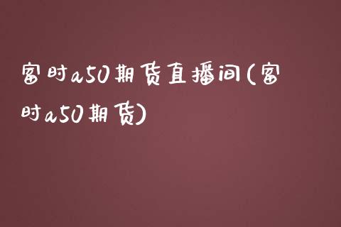 富时a50期货直播间(富时a50期货)_https://www.yunyouns.com_恒生指数_第1张