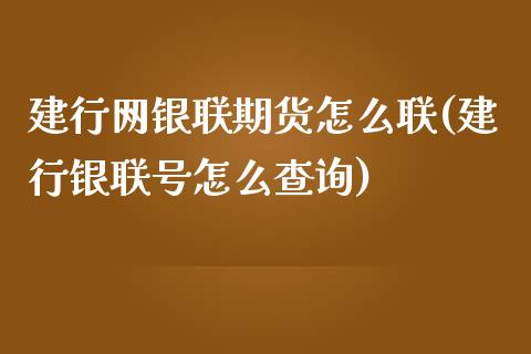 建行网银联期货怎么联(建行银联号怎么查询)_https://www.yunyouns.com_恒生指数_第1张