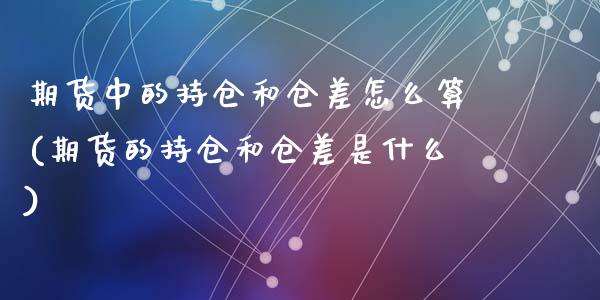 期货中的持仓和仓差怎么算(期货的持仓和仓差是什么)_https://www.yunyouns.com_期货行情_第1张