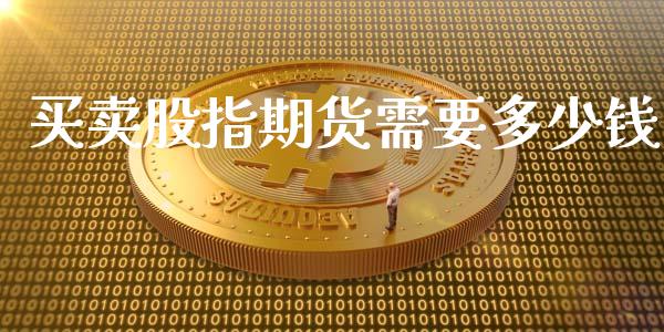 买卖股指期货需要多少钱_https://www.yunyouns.com_期货行情_第1张