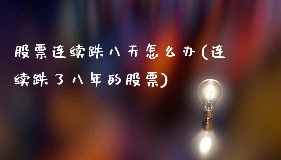 股票连续跌八天怎么办(连续跌了八年的股票)_https://www.yunyouns.com_股指期货_第1张