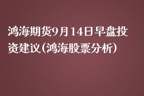 鸿海期货9月14日早盘投资建议(鸿海股票分析)_https://www.yunyouns.com_恒生指数_第1张