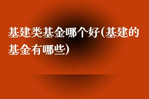 基建类基金哪个好(基建的基金有哪些)_https://www.yunyouns.com_期货直播_第1张