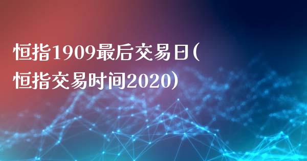 恒指1909最后交易日(恒指交易时间2020)_https://www.yunyouns.com_期货行情_第1张