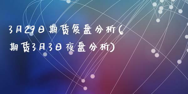 3月29日期货复盘分析(期货3月3日夜盘分析)_https://www.yunyouns.com_期货行情_第1张